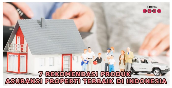 7 Rekomendasi Produk Asuransi Properti Terbaik di Indonesia